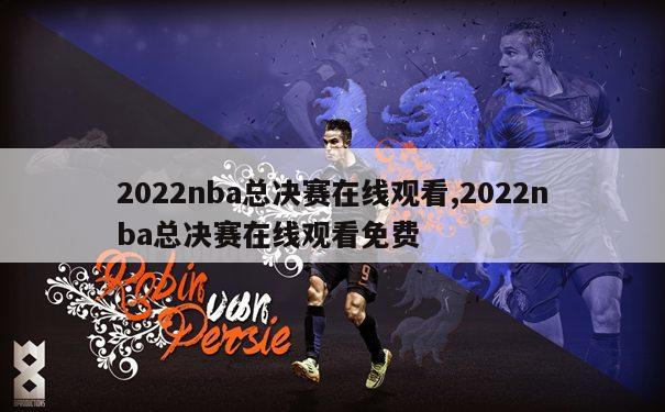 2022nba总决赛在线观看,2022nba总决赛在线观看免费
