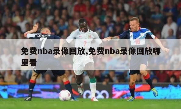 免费nba录像回放,免费nba录像回放哪里看