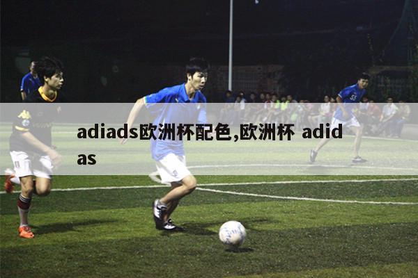 adiads欧洲杯配色,欧洲杯 adidas