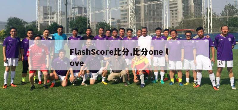 FlashScore比分,比分one love