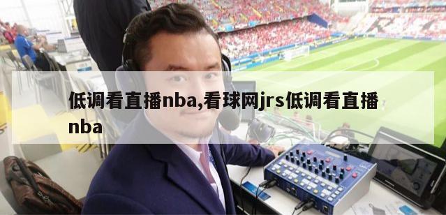 低调看直播nba,看球网jrs低调看直播nba