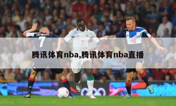 腾讯体育nba,腾讯体育nba直播