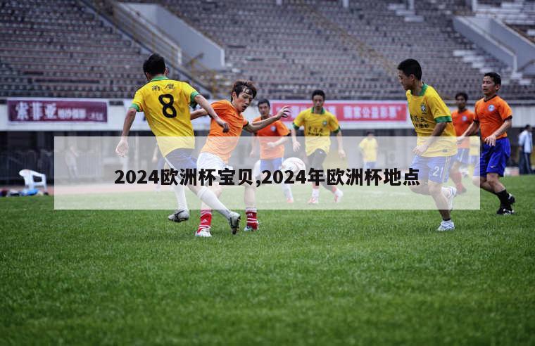 2024欧洲杯宝贝,2024年欧洲杯地点