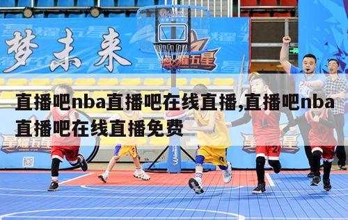 直播吧nba直播吧在线直播,直播吧nba直播吧在线直播免费