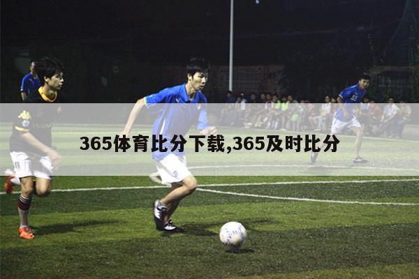 365体育比分下载,365及时比分