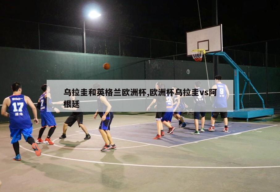 乌拉圭和英格兰欧洲杯,欧洲杯乌拉圭vs阿根廷