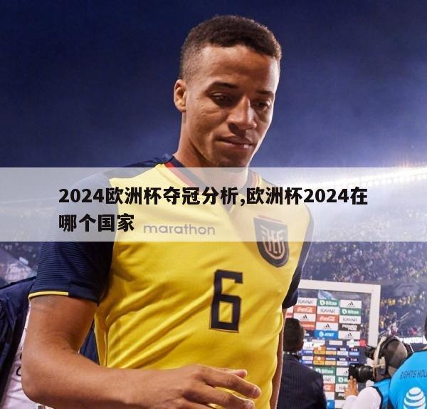 2024欧洲杯夺冠分析,欧洲杯2024在哪个国家