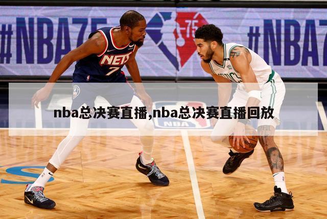 nba总决赛直播,nba总决赛直播回放