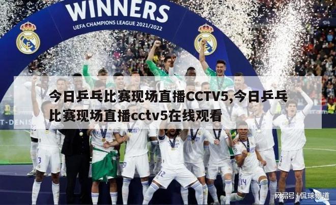 今日乒乓比赛现场直播CCTV5,今日乒乓比赛现场直播cctv5在线观看