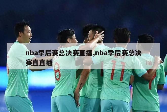 nba季后赛总决赛直播,nba季后赛总决赛直直播