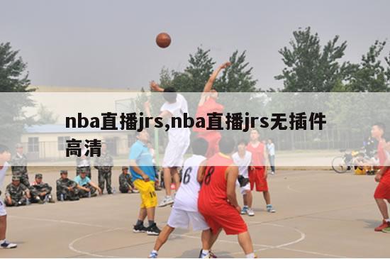 nba直播jrs,nba直播jrs无插件高清