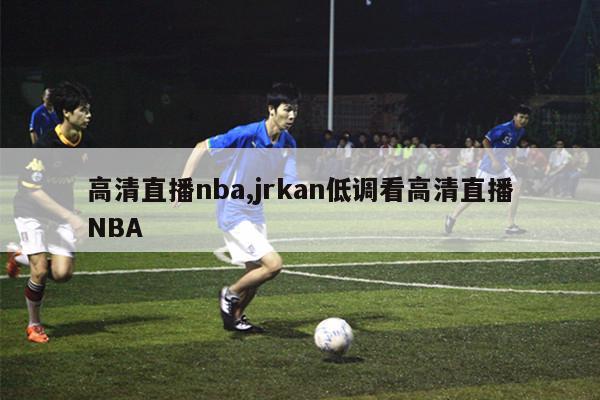 高清直播nba,jrkan低调看高清直播NBA