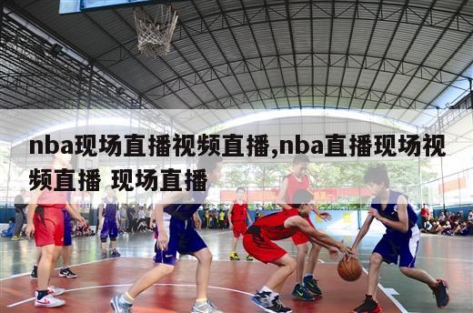 nba现场直播视频直播,nba直播现场视频直播 现场直播