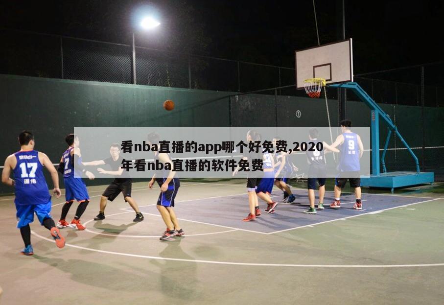 看nba直播的app哪个好免费,2020年看nba直播的软件免费