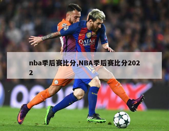 nba季后赛比分,NBA季后赛比分2022