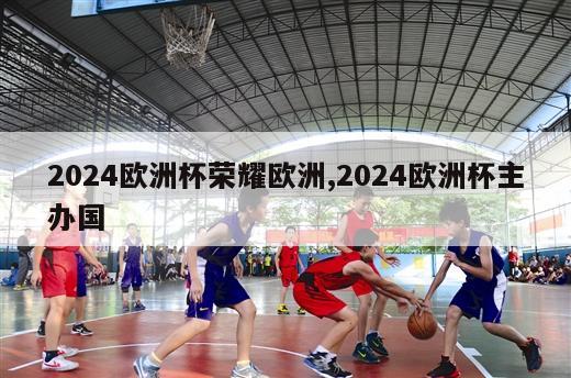 2024欧洲杯荣耀欧洲,2024欧洲杯主办国