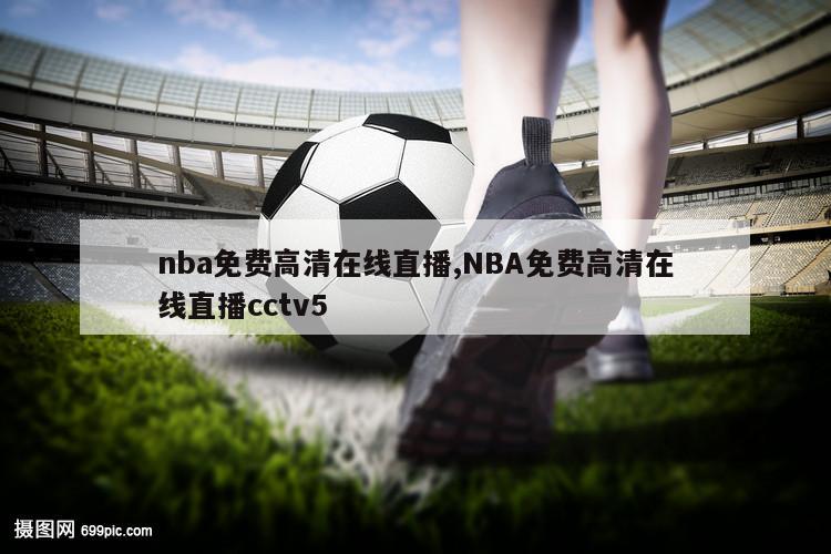 nba免费高清在线直播,NBA免费高清在线直播cctv5