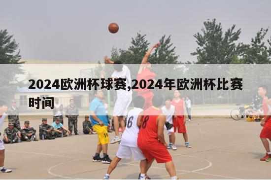 2024欧洲杯球赛,2024年欧洲杯比赛时间