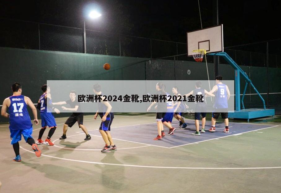 欧洲杯2024金靴,欧洲杯2021金靴