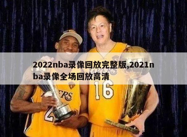 2022nba录像回放完整版,2021nba录像全场回放高清