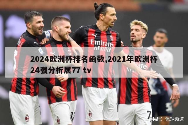 2024欧洲杯排名函数,2021年欧洲杯24强分析展77 tv