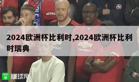 2024欧洲杯比利时,2024欧洲杯比利时瑞典