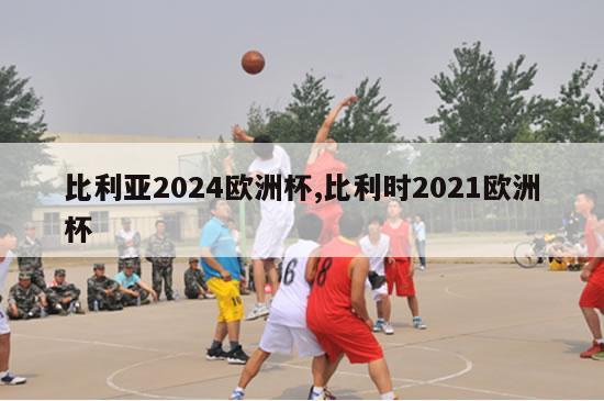 比利亚2024欧洲杯,比利时2021欧洲杯