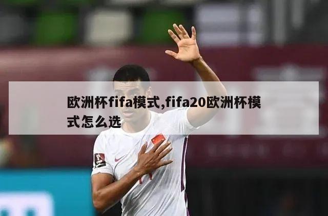 欧洲杯fifa模式,fifa20欧洲杯模式怎么选