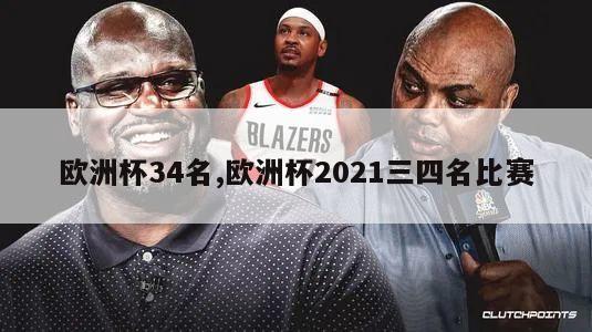 欧洲杯34名,欧洲杯2021三四名比赛