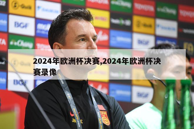 2024年欧洲杯决赛,2024年欧洲杯决赛录像