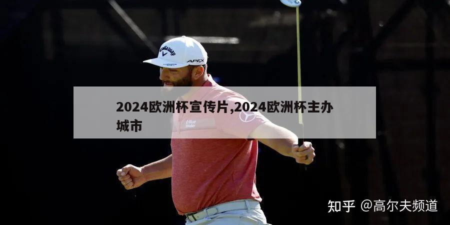 2024欧洲杯宣传片,2024欧洲杯主办城市