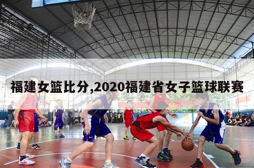 福建女篮比分,2020福建省女子篮球联赛