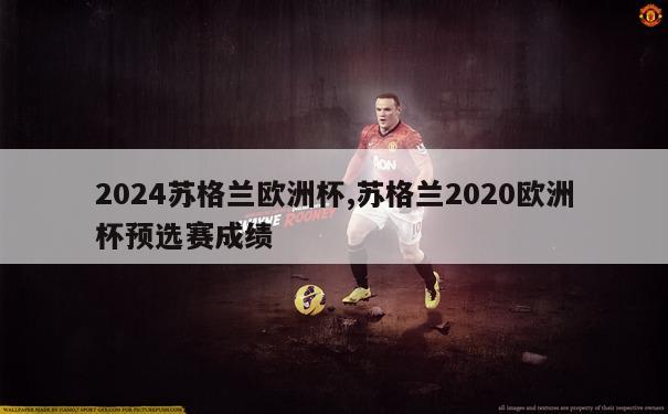 2024苏格兰欧洲杯,苏格兰2020欧洲杯预选赛成绩