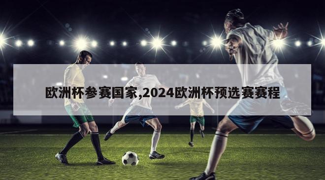 欧洲杯参赛国家,2024欧洲杯预选赛赛程