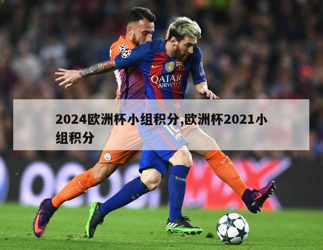 2024欧洲杯小组积分,欧洲杯2021小组积分