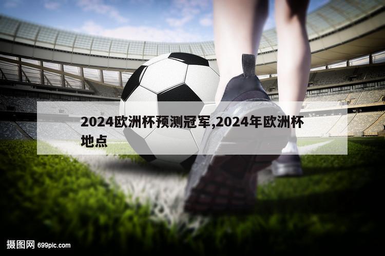 2024欧洲杯预测冠军,2024年欧洲杯地点