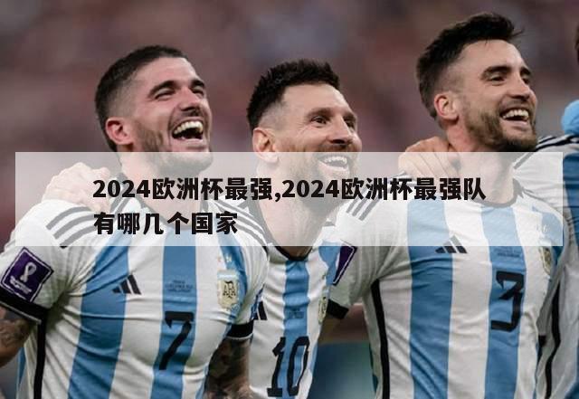 2024欧洲杯最强,2024欧洲杯最强队有哪几个国家