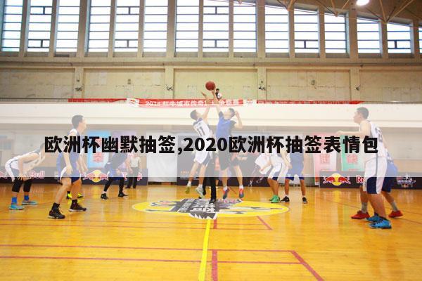 欧洲杯幽默抽签,2020欧洲杯抽签表情包