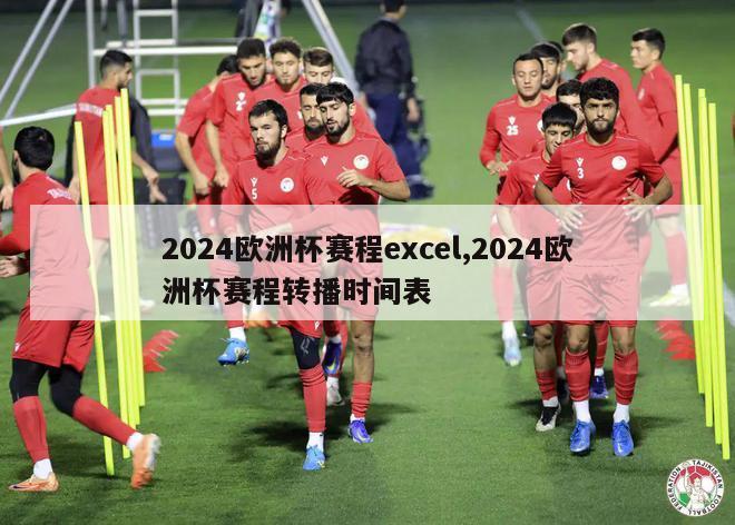 2024欧洲杯赛程excel,2024欧洲杯赛程转播时间表