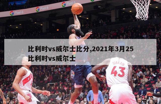 比利时vs威尔士比分,2021年3月25比利时vs威尔士