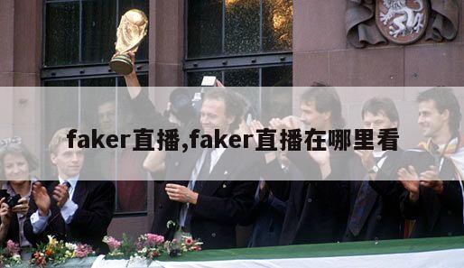 faker直播,faker直播在哪里看