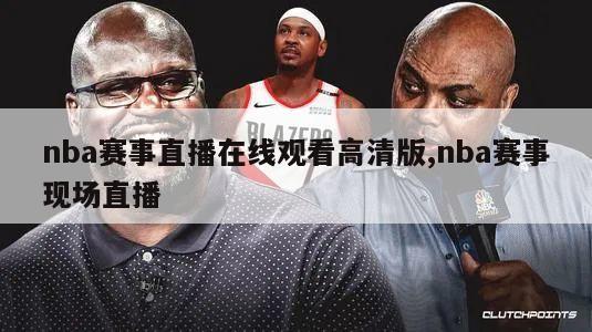 nba赛事直播在线观看高清版,nba赛事现场直播