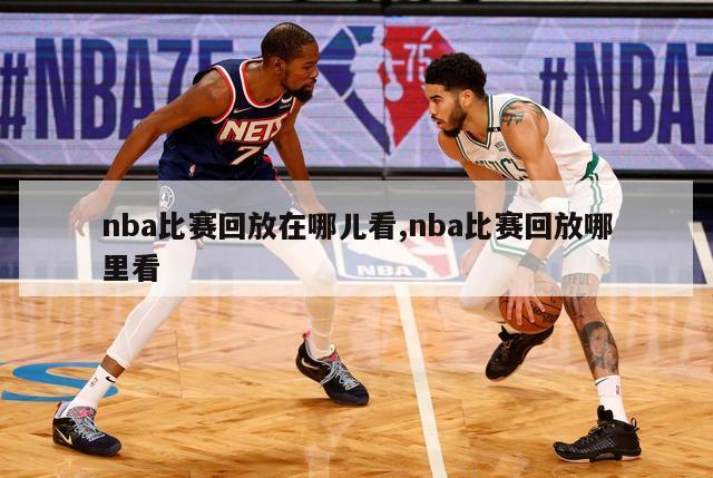 nba比赛回放在哪儿看,nba比赛回放哪里看