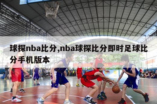 球探nba比分,nba球探比分即时足球比分手机版本