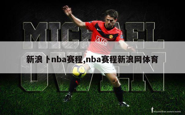 新浪卜nba赛程,nba赛程新浪网体育