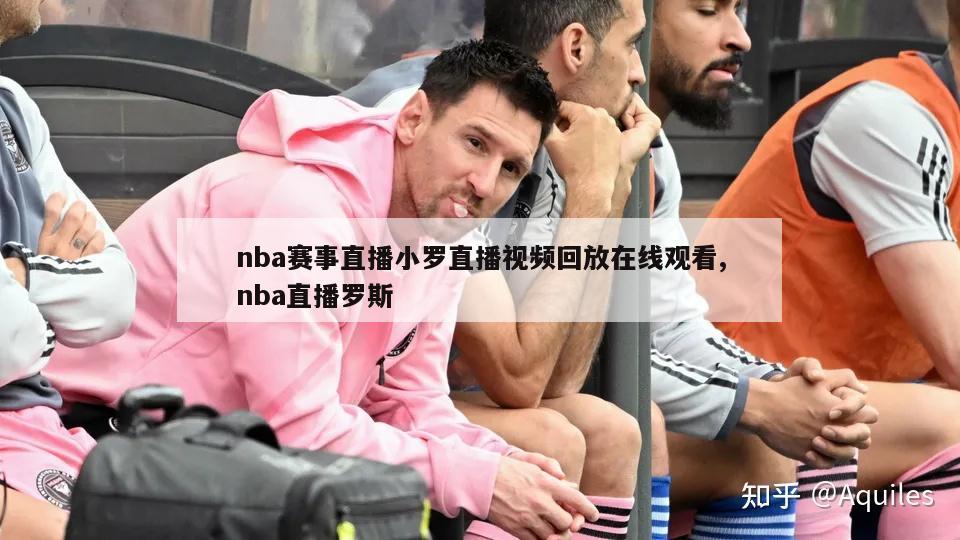 nba赛事直播小罗直播视频回放在线观看,nba直播罗斯