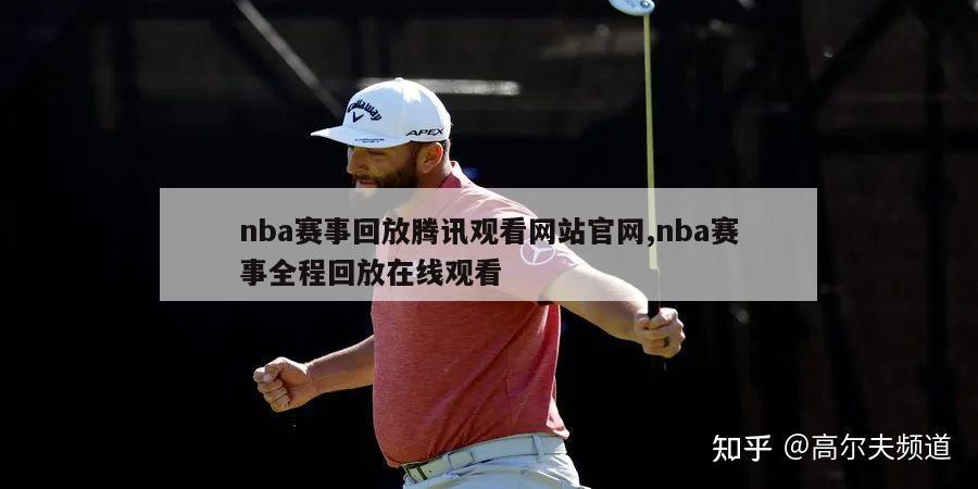 nba赛事回放腾讯观看网站官网,nba赛事全程回放在线观看