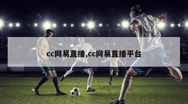 cc网易直播,cc网易直播平台