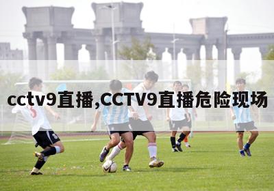 cctv9直播,CCTV9直播危险现场