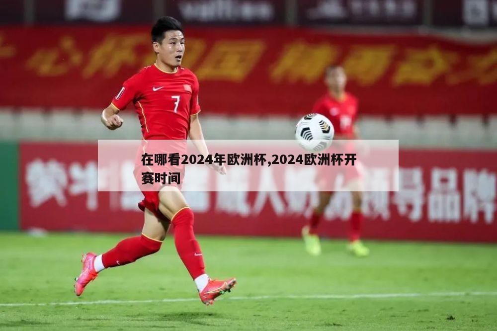 在哪看2024年欧洲杯,2024欧洲杯开赛时间